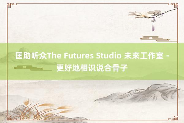 匡助听众The Futures Studio 未來工作室 -更好地相识说合骨子