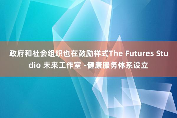 政府和社会组织也在鼓励样式The Futures Studio 未來工作室 -健康服务体系设立