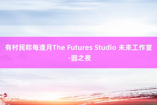有村民称每逢月The Futures Studio 未來工作室 -圆之夜