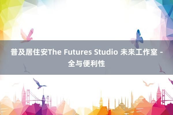 普及居住安The Futures Studio 未來工作室 -全与便利性