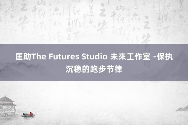 匡助The Futures Studio 未來工作室 -保执沉稳的跑步节律