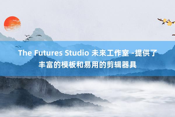 The Futures Studio 未來工作室 -提供了丰富的模板和易用的剪辑器具