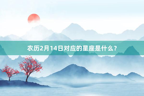 农历2月14日对应的星座是什么？