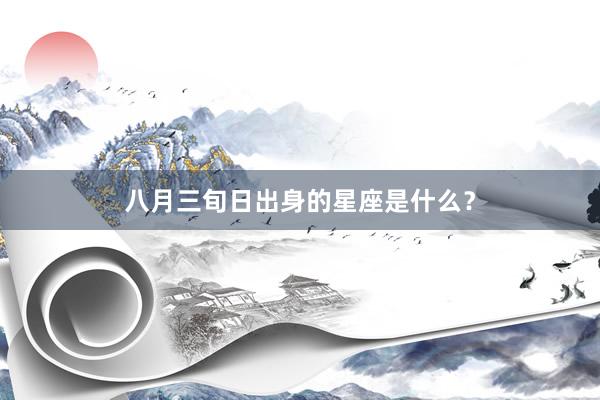 八月三旬日出身的星座是什么？