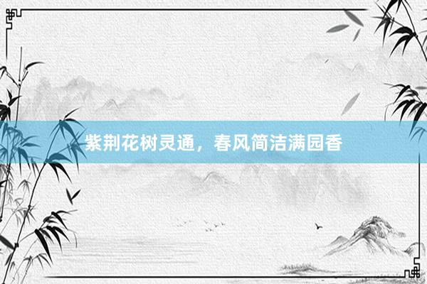 紫荆花树灵通，春风简洁满园香